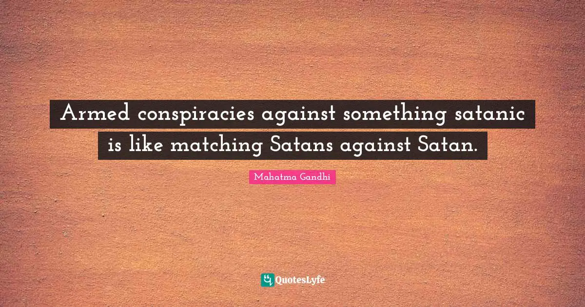 Armed conspiracies against something satanic is like matching Satans against Satan.