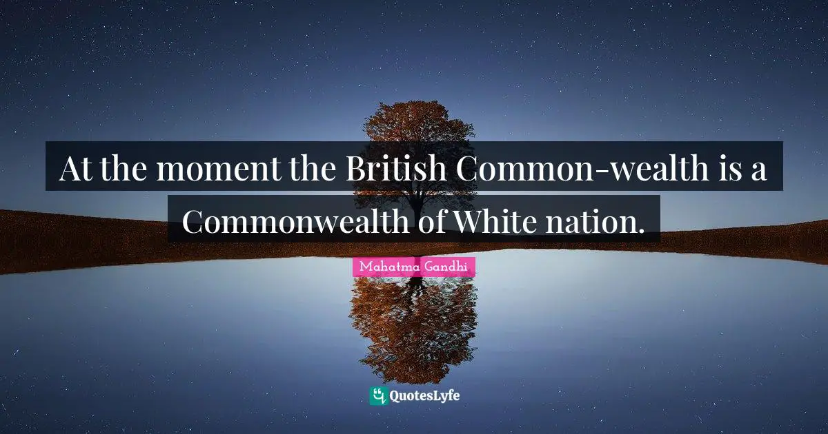 At the moment the British Common-wealth is a Commonwealth of White nation.