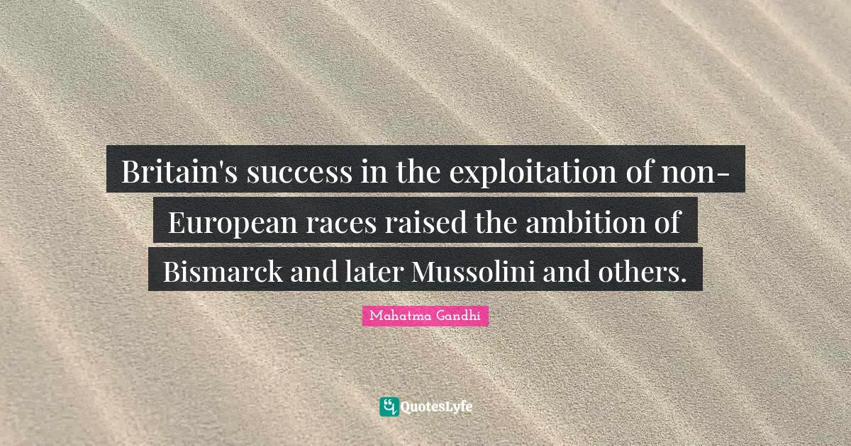 Britain's success in the exploitation of non-European races raised the ambition of Bismarck and later Mussolini and others.
