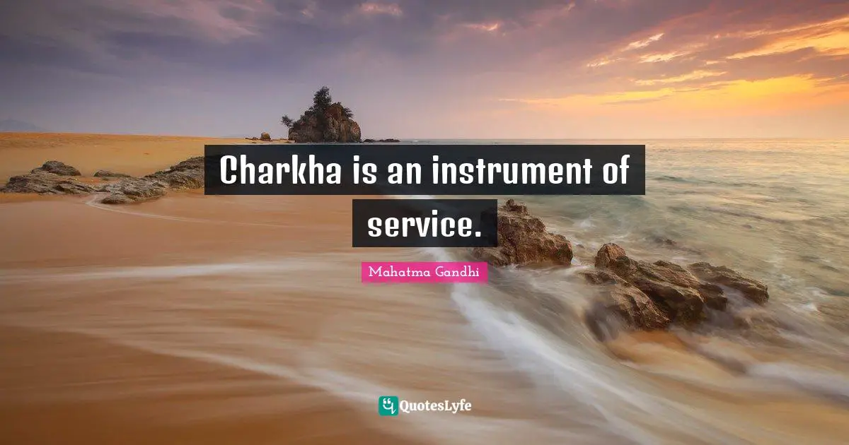Charkha is an instrument of service.