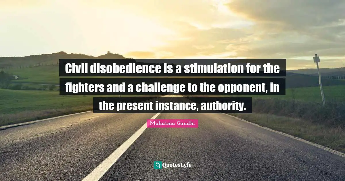 Civil disobedience is a stimulation for the fighters and a challenge to the opponent, in the present instance, authority.