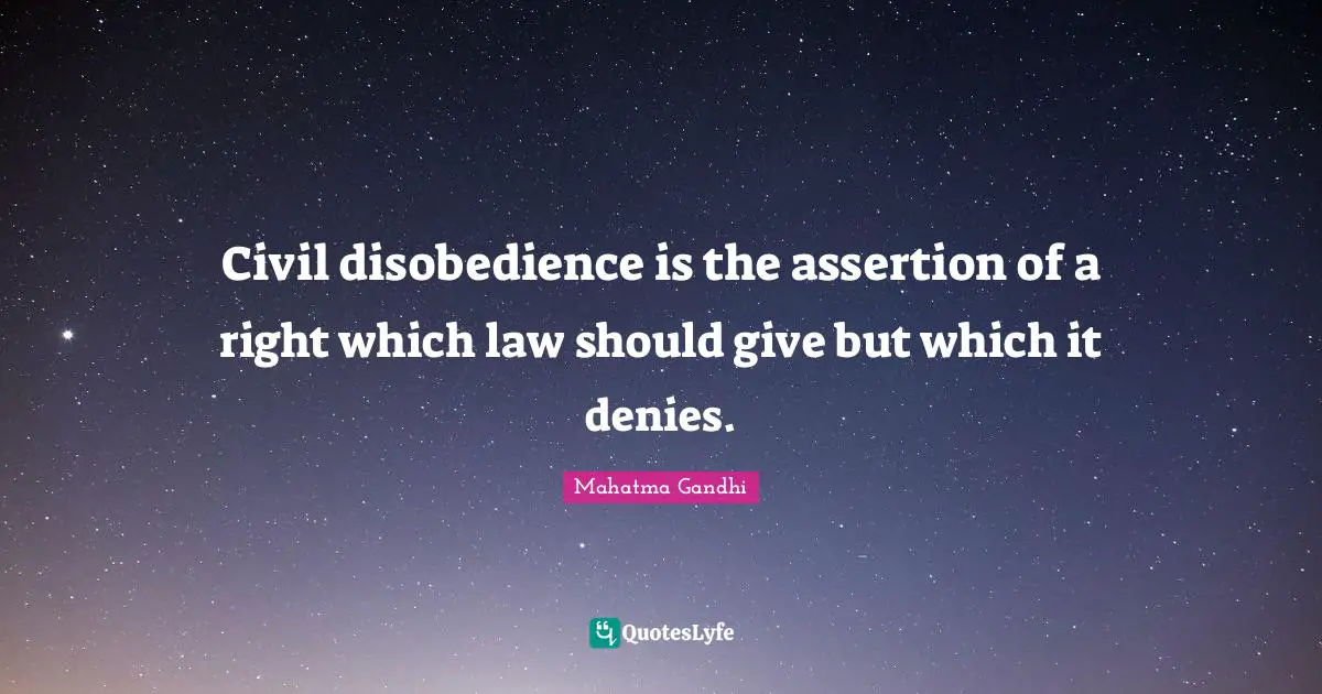 Civil disobedience is the assertion of a right which law should give but which it denies.