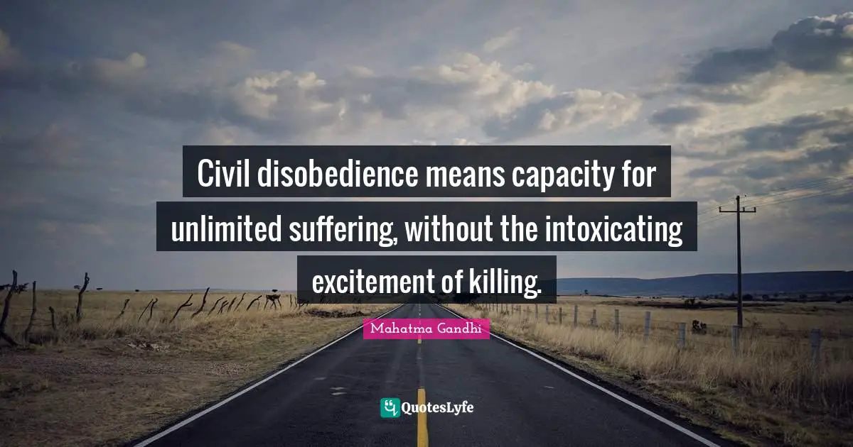 Civil disobedience means capacity for unlimited suffering, without the intoxicating excitement of killing.