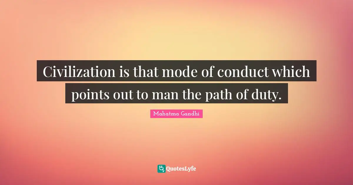 Civilization is that mode of conduct which points out to man the path of duty.
