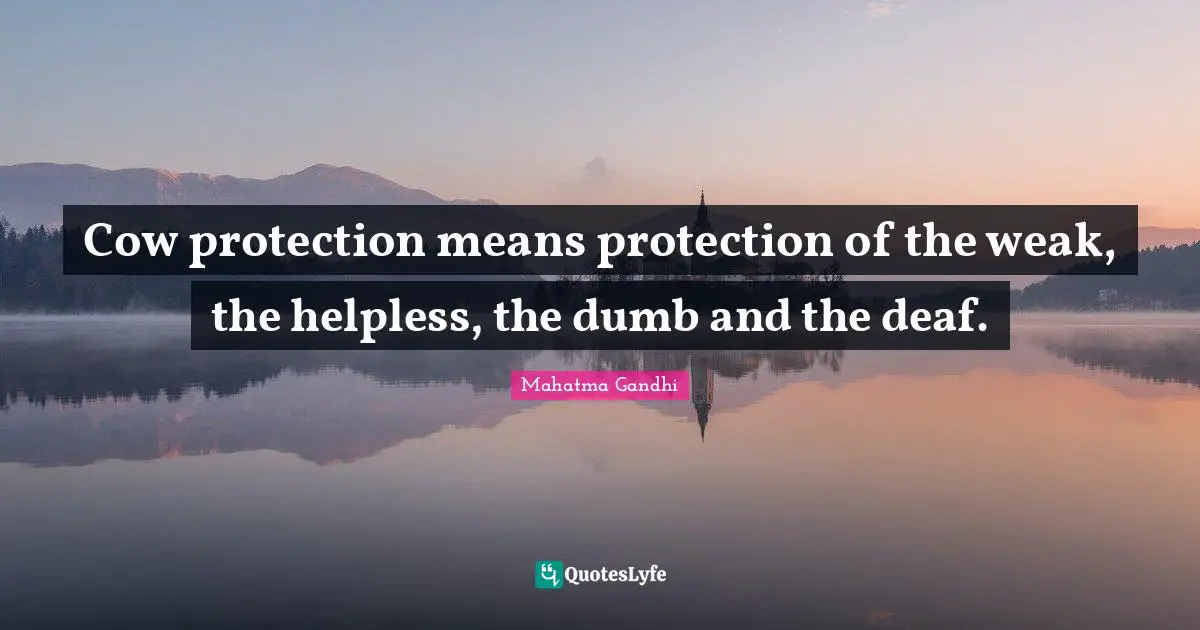 Cow protection means protection of the weak, the helpless, the dumb and the deaf.