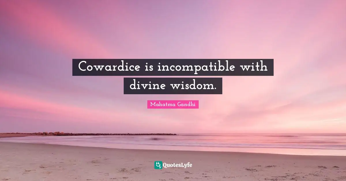 Divine Wisdom Quotes: "Cowardice is incompatible with divine wisdom."