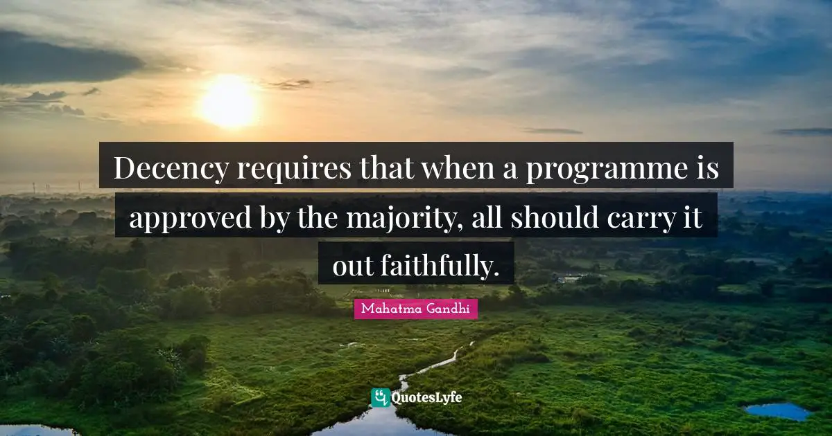 Decency requires that when a programme is approved by the majority, all should carry it out faithfully.