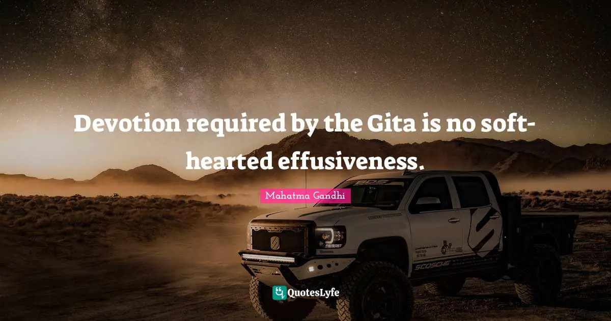 Devotion required by the Gita is no soft-hearted effusiveness.