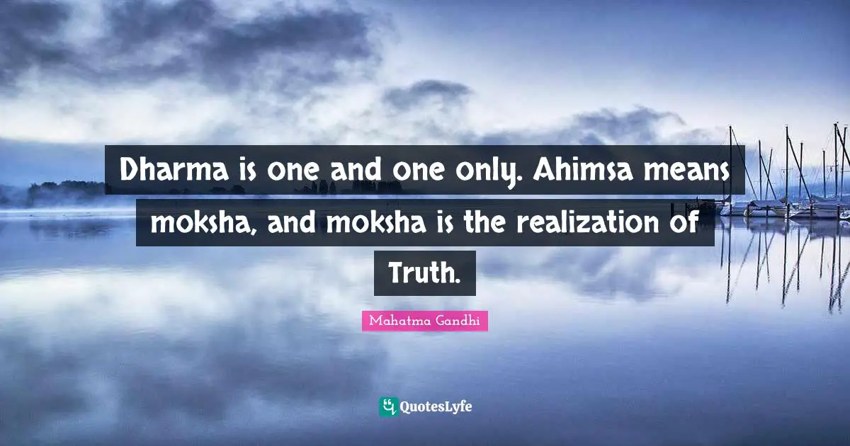 Dharma is one and one only. Ahimsa means moksha, and moksha is the realization of Truth.