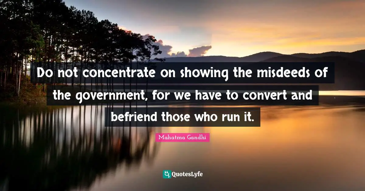 Do not concentrate on showing the misdeeds of the government, for we have to convert and befriend those who run it.