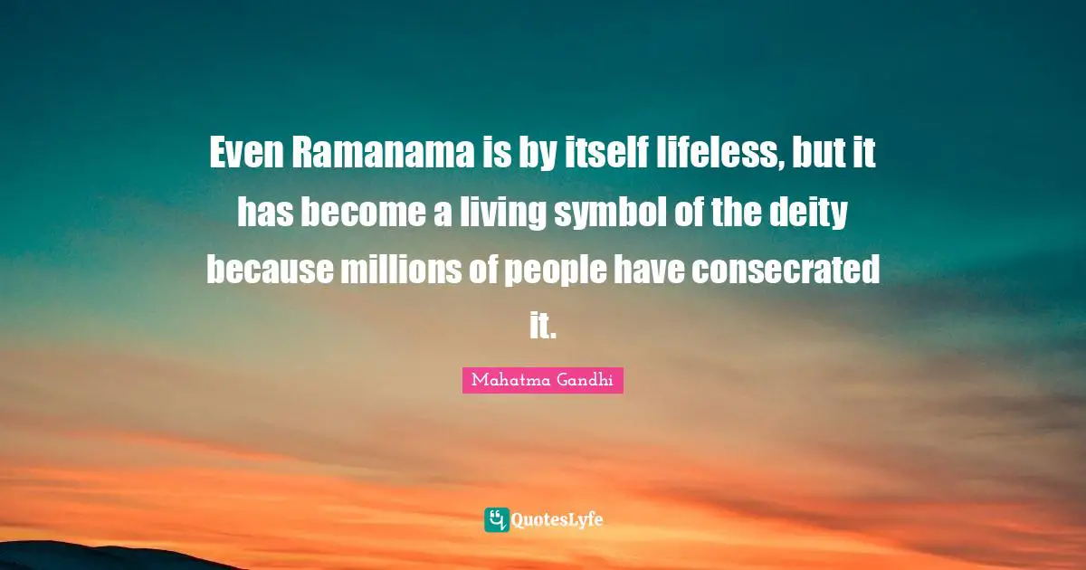 Lifeless Quotes: "Even Ramanama is by itself lifeless, but it has become a living symbol of the deity because millions of people have consecrated it."