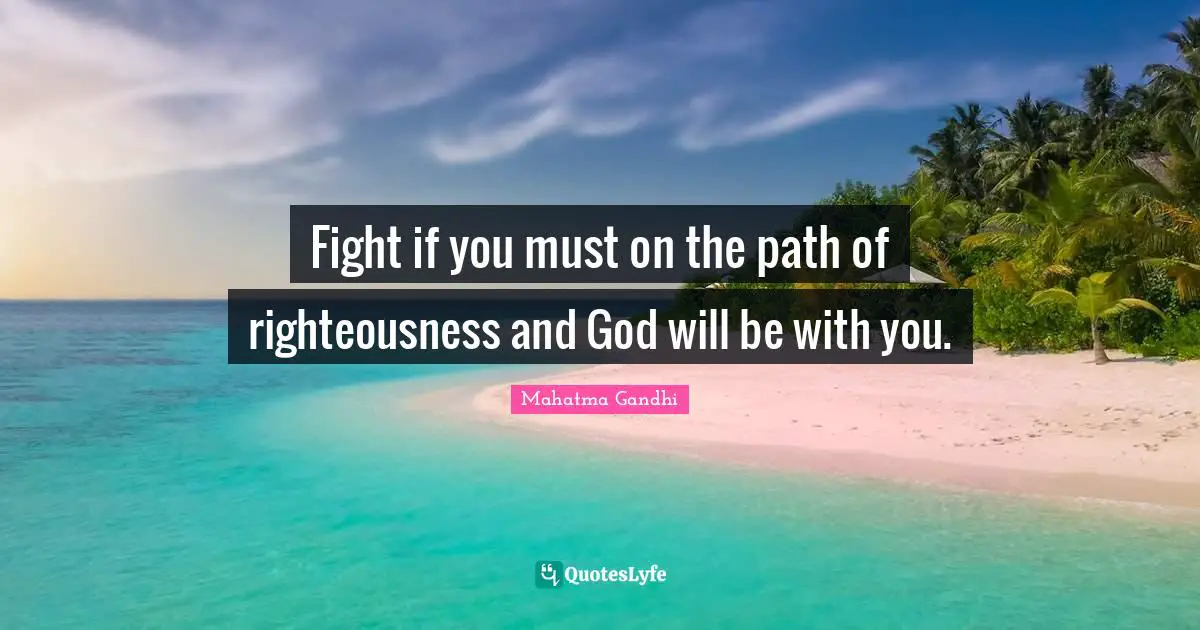 Fight if you must on the path of righteousness and God will be with you.