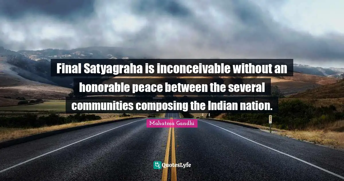 Final Satyagraha is inconceivable without an honorable peace between the several communities composing the Indian nation.