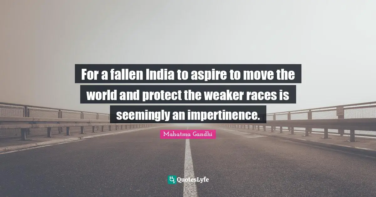 For a fallen India to aspire to move the world and protect the weaker races is seemingly an impertinence.