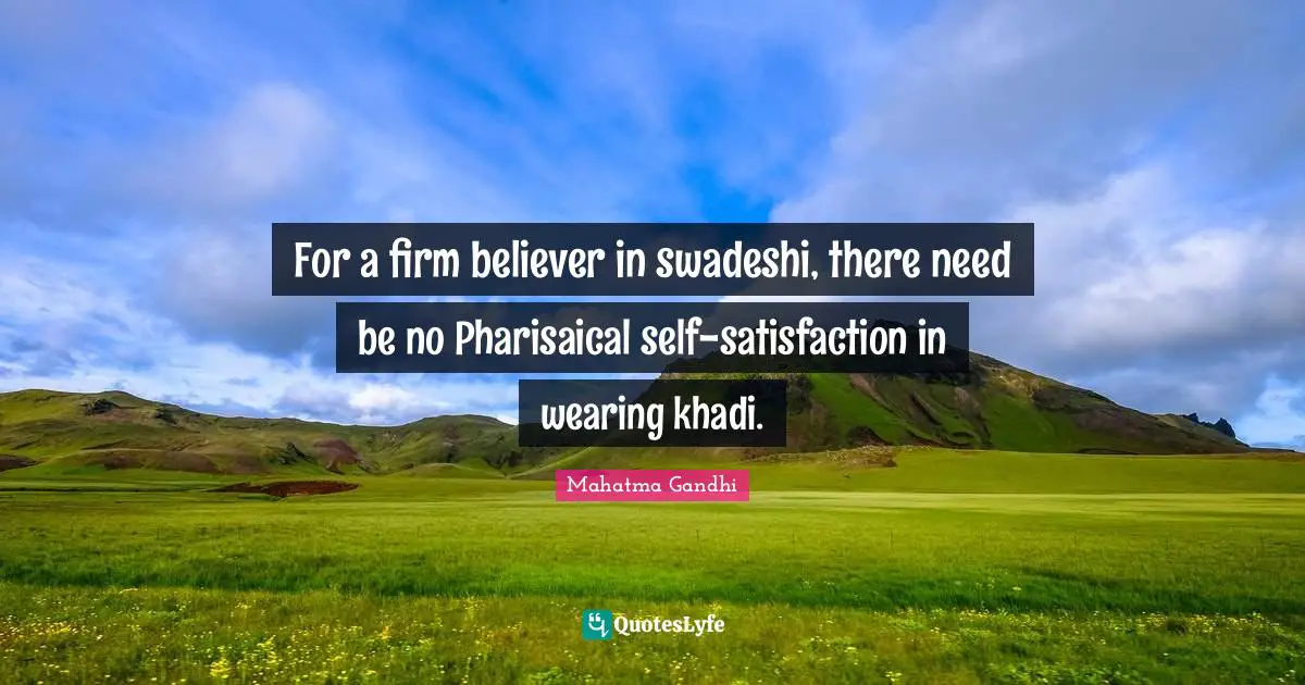 For a firm believer in swadeshi, there need be no Pharisaical self-satisfaction in wearing khadi.