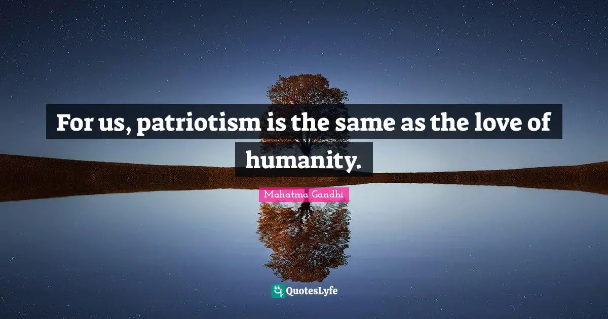For us, patriotism is the same as the love of humanity.