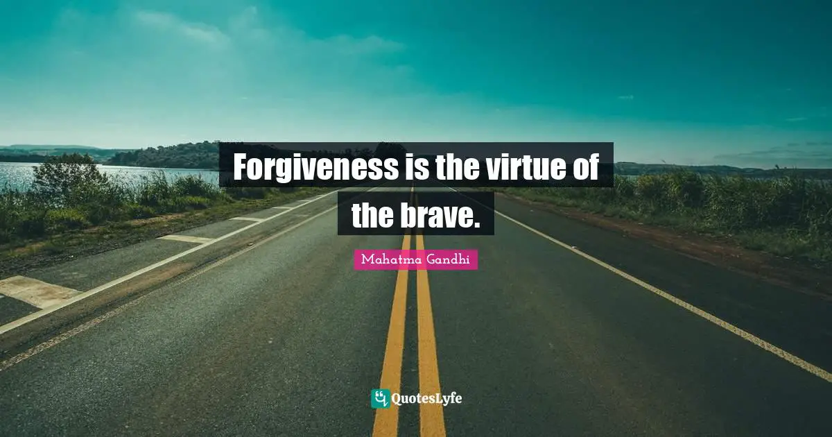 Forgiveness is the virtue of the brave.