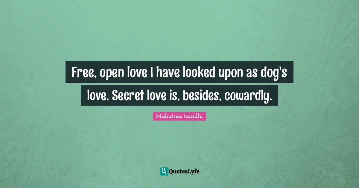 Free, open love I have looked upon as dog's love. Secret love is, besides, cowardly.