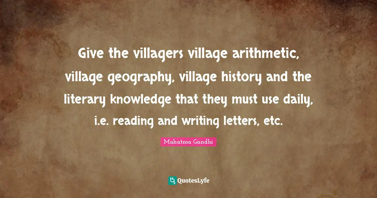 Give the villagers village arithmetic, village geography, village history and the literary knowledge that they must use daily, i.e. reading and writing letters, etc.