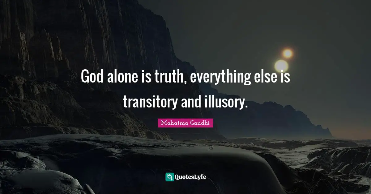 God alone is truth, everything else is transitory and illusory.
