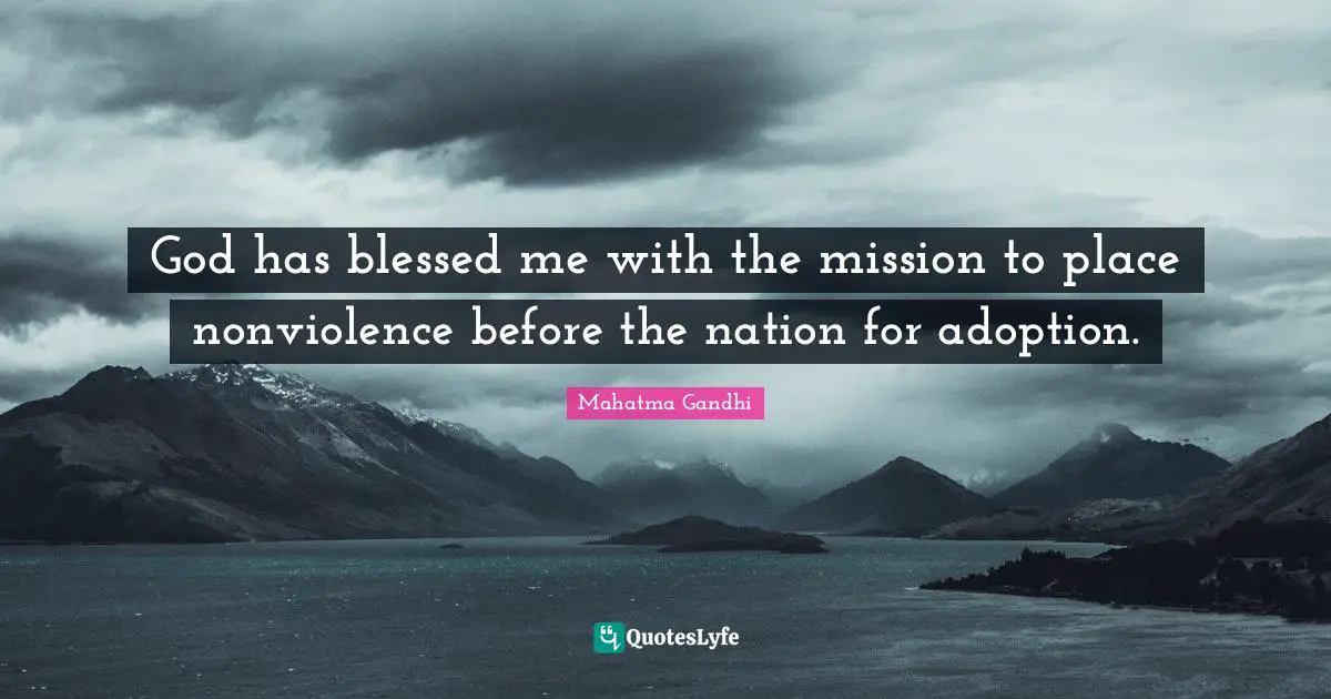 God has blessed me with the mission to place nonviolence before the nation for adoption.