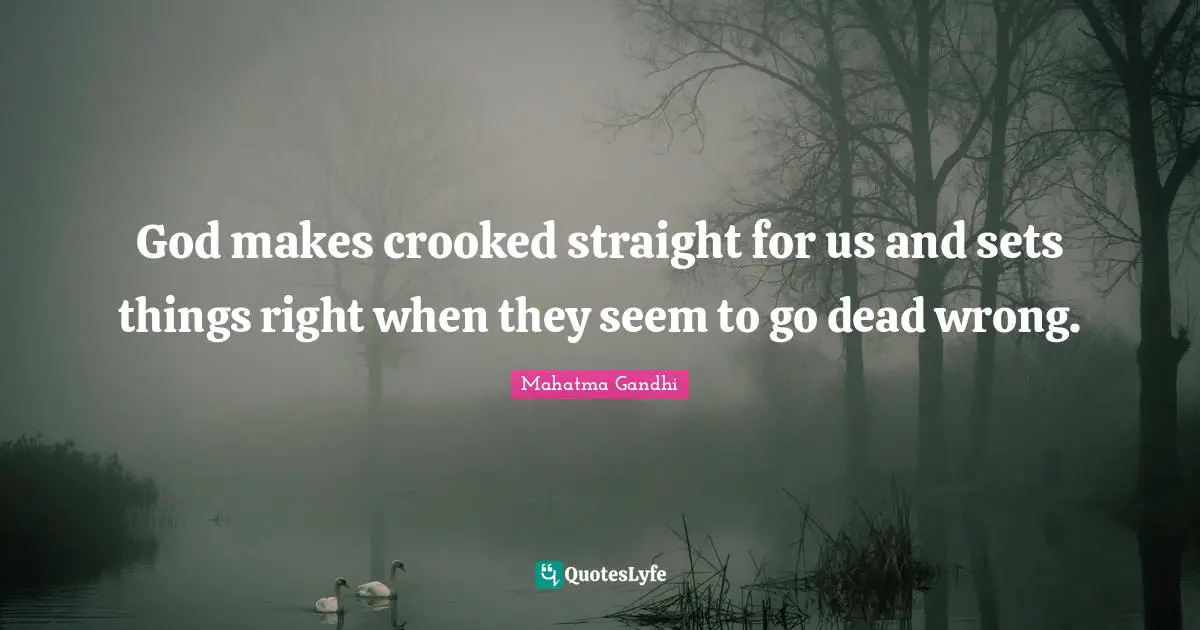 God makes crooked straight for us and sets things right when they seem to go dead wrong.