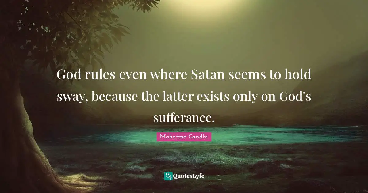 God rules even where Satan seems to hold sway, because the latter exists only on God's sufferance.