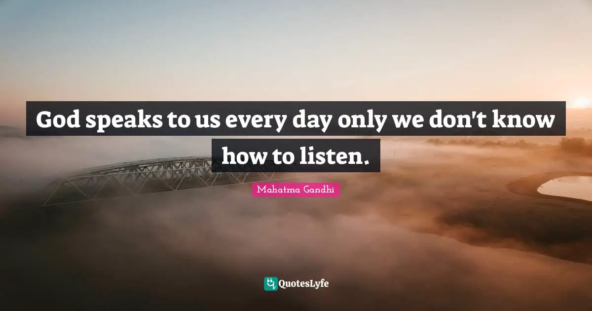 God speaks to us every day only we don't know how to listen.