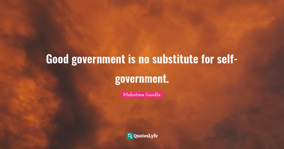 Good government is no substitute for self-government.