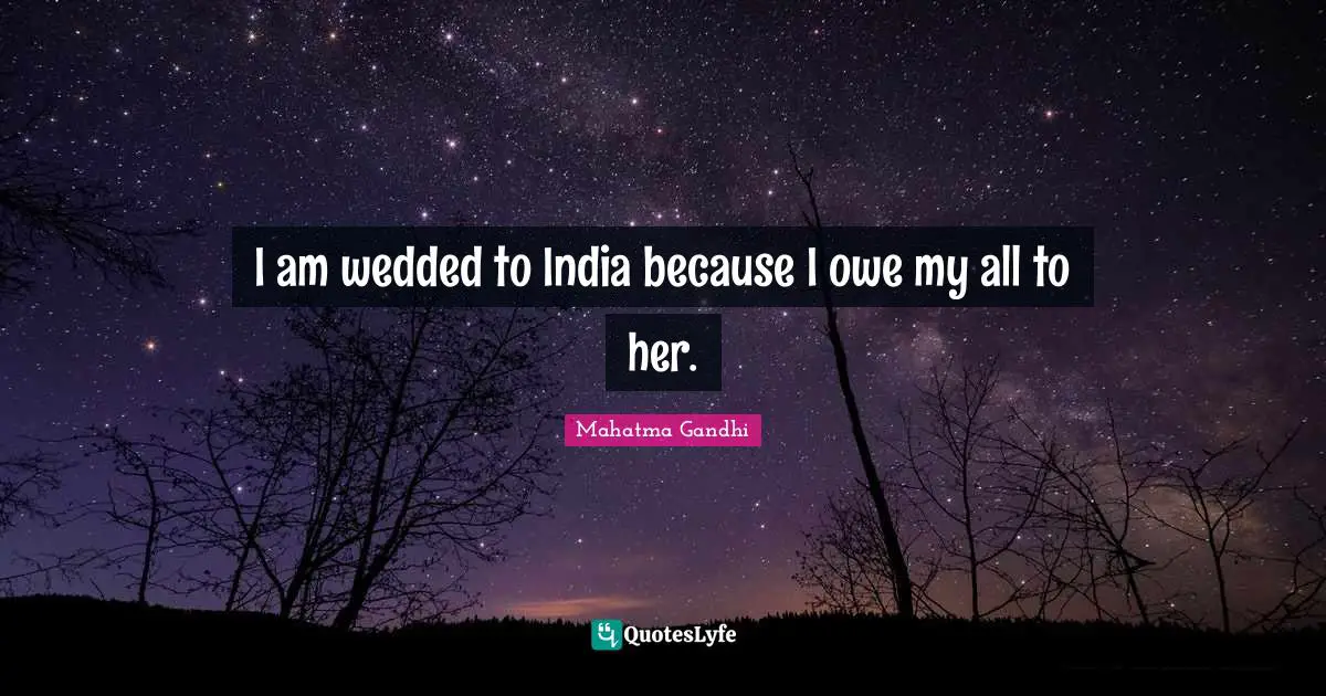 I am wedded to India because I owe my all to her.