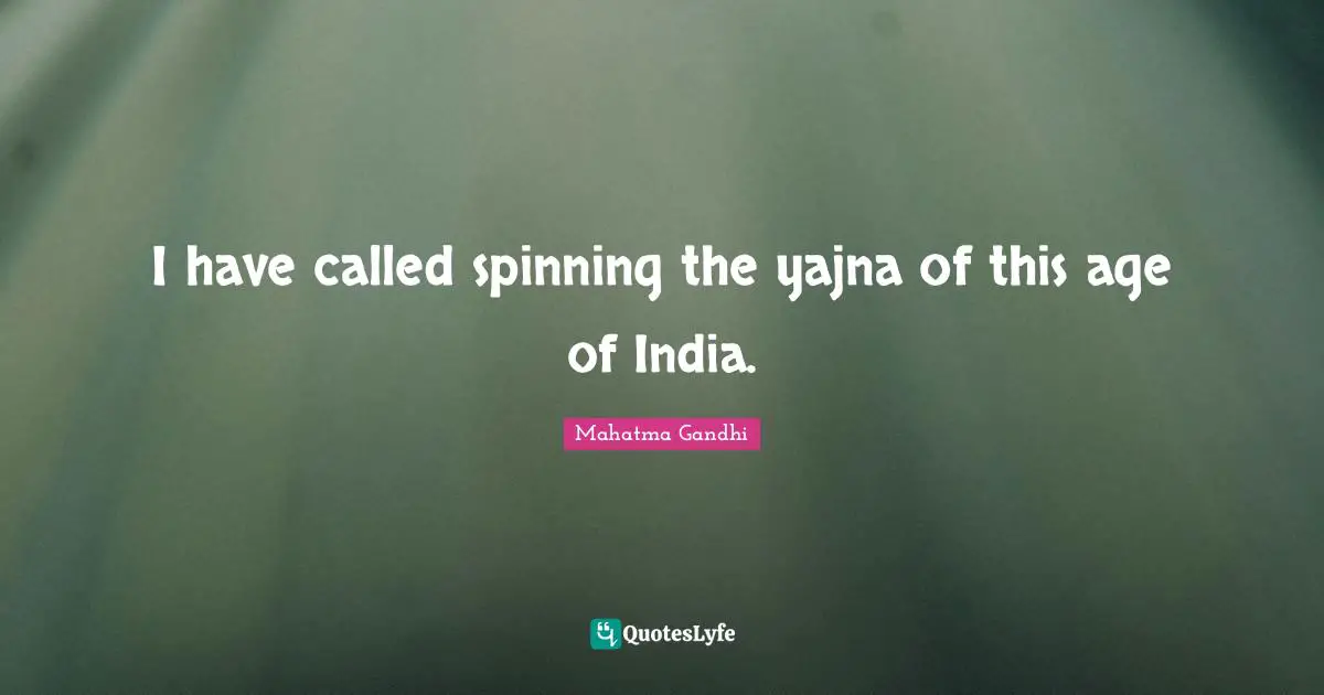 I have called spinning the yajna of this age of India.