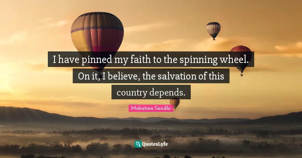 I have pinned my faith to the spinning wheel. On it, I believe, the salvation of this country depends.