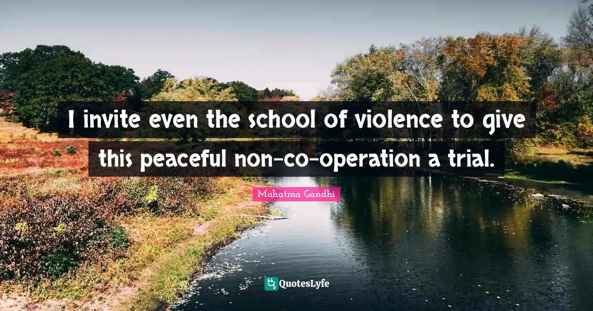 I invite even the school of violence to give this peaceful non-co-operation a trial.