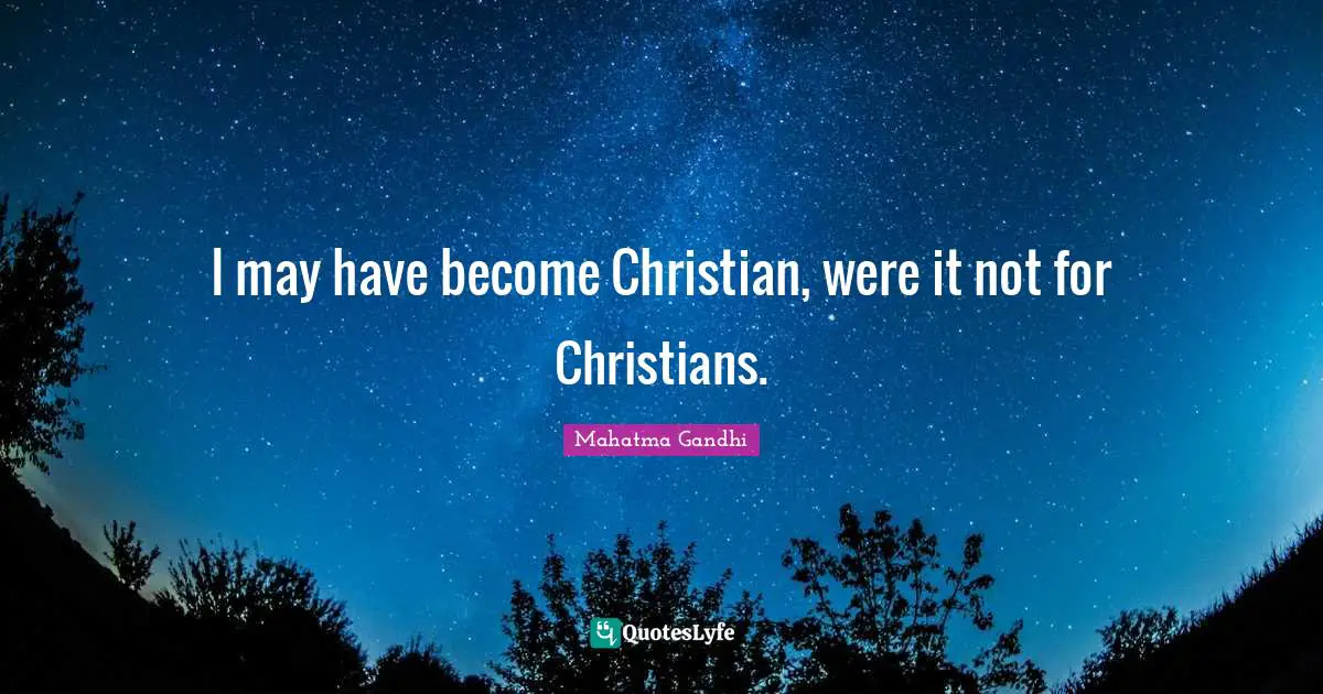 I may have become Christian, were it not for Christians.