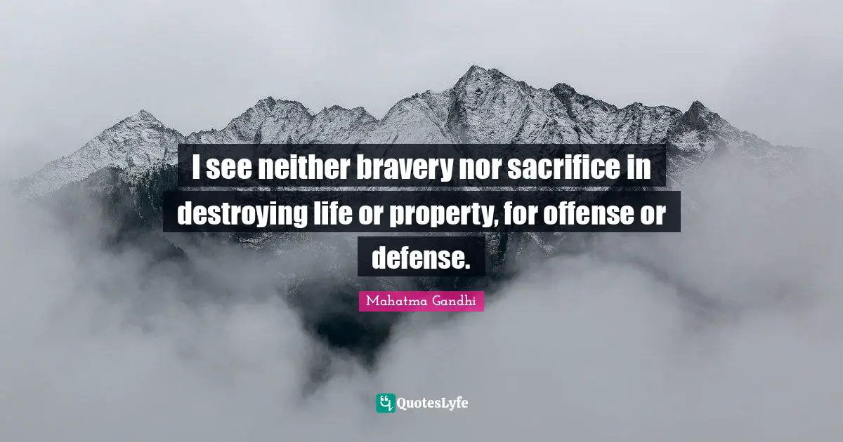 I see neither bravery nor sacrifice in destroying life or property, for offense or defense.