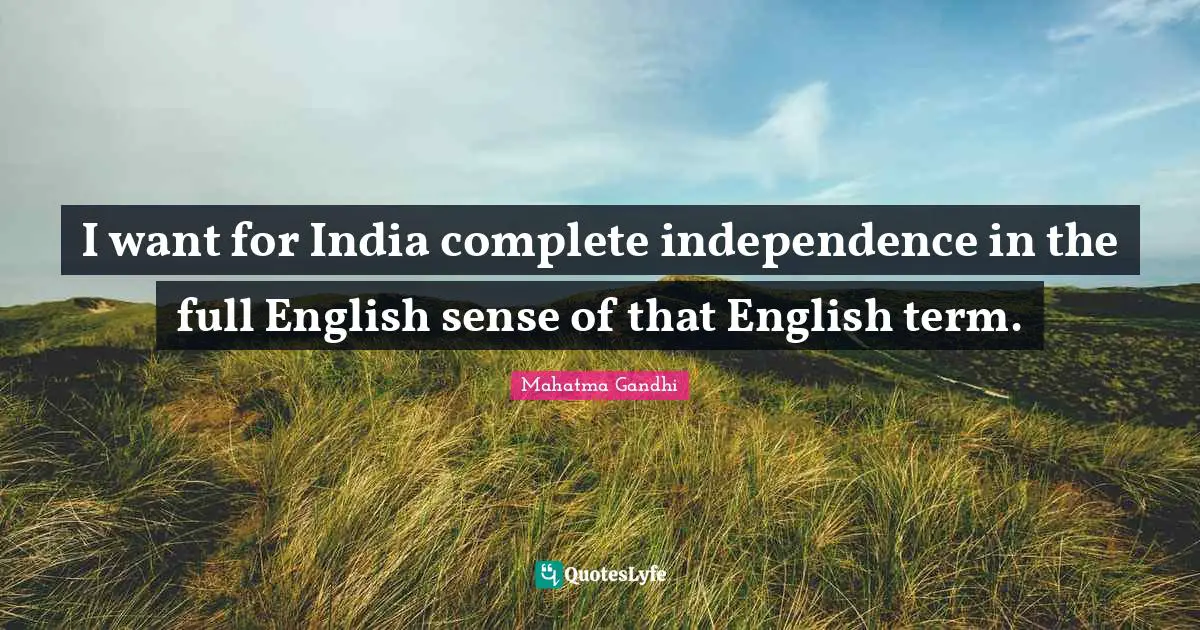 I want for India complete independence in the full English sense of that English term.