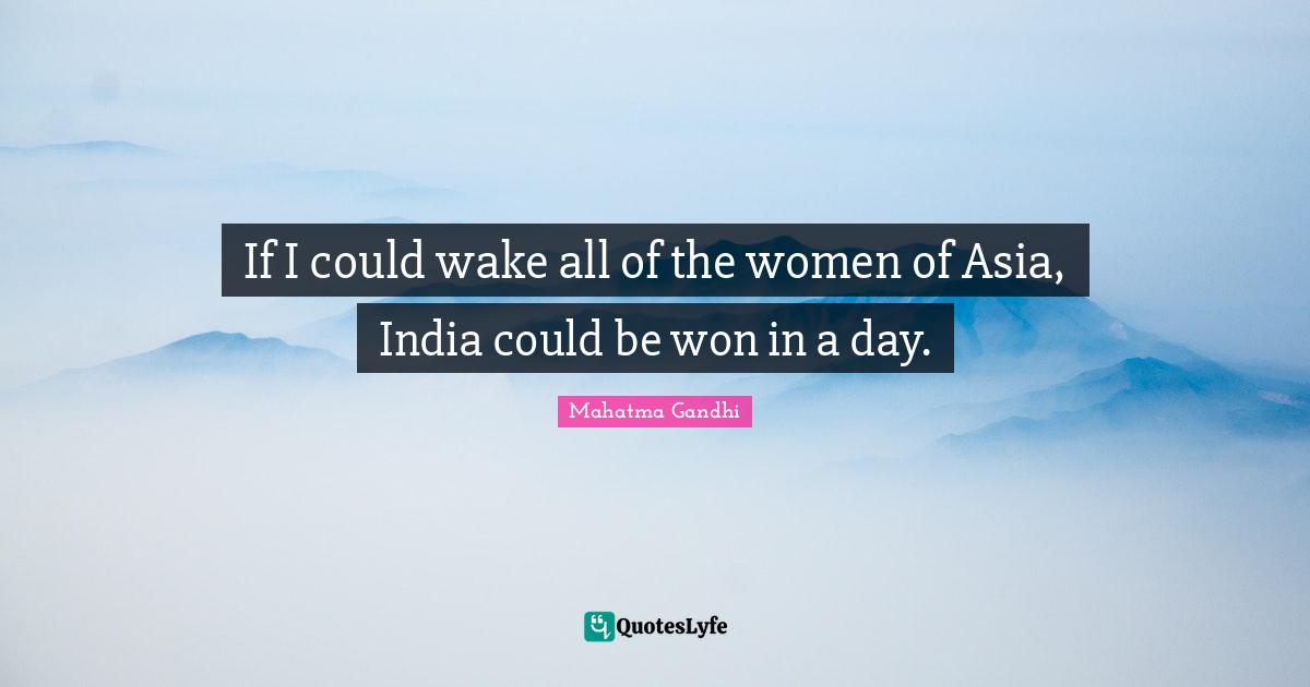 If I could wake all of the women of Asia, India could be won in a day.