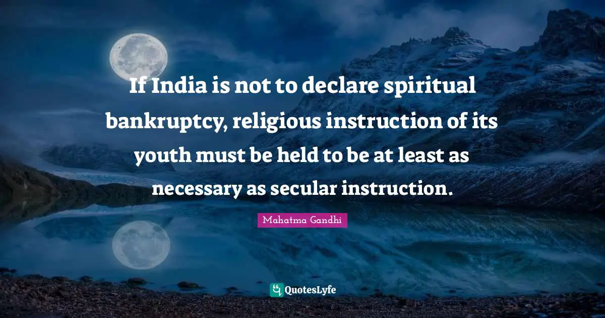 Bankruptcy Quotes: "If India is not to declare spiritual bankruptcy, religious instruction of its youth must be held to be at least as necessary as secular instruction."