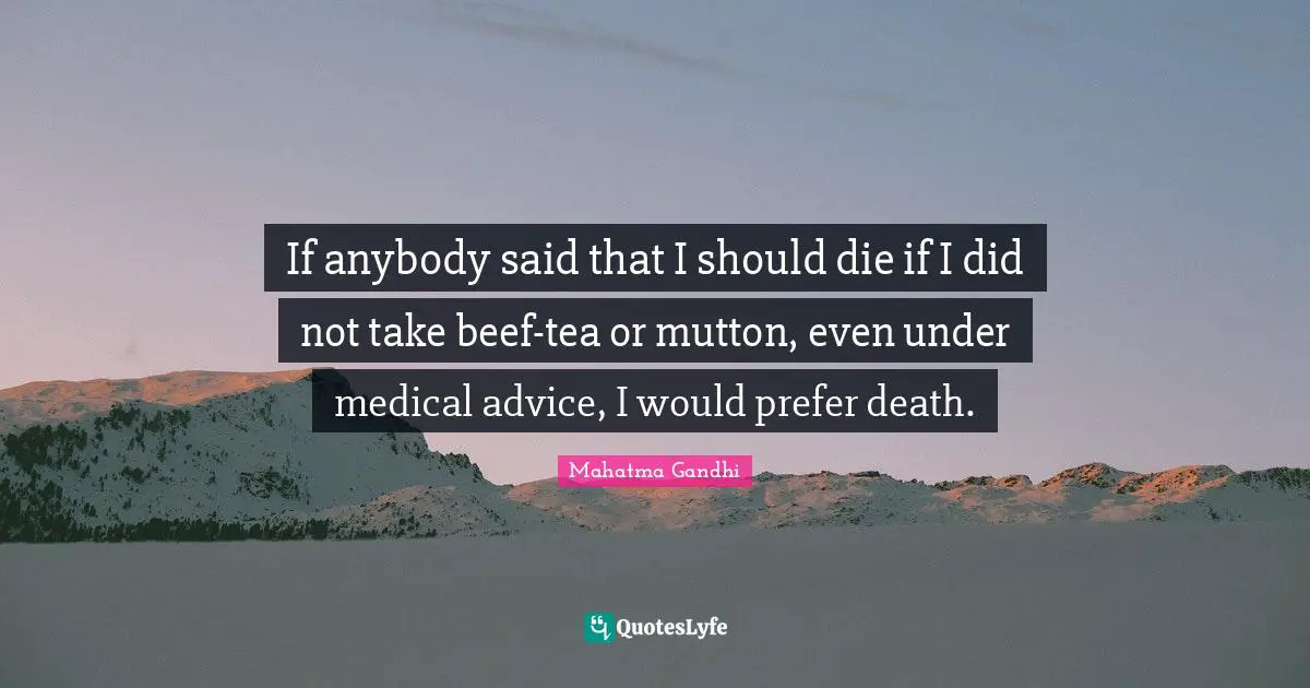 If anybody said that I should die if I did not take beef-tea or mutton, even under medical advice, I would prefer death.