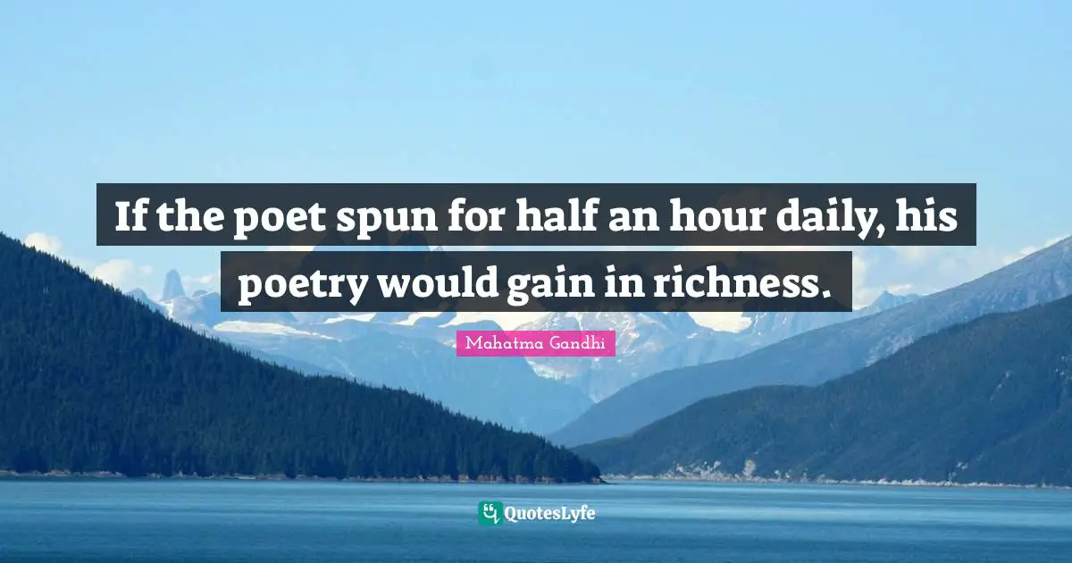 If the poet spun for half an hour daily, his poetry would gain in richness.