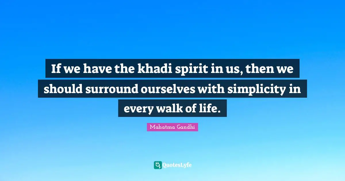 If we have the khadi spirit in us, then we should surround ourselves with simplicity in every walk of life.