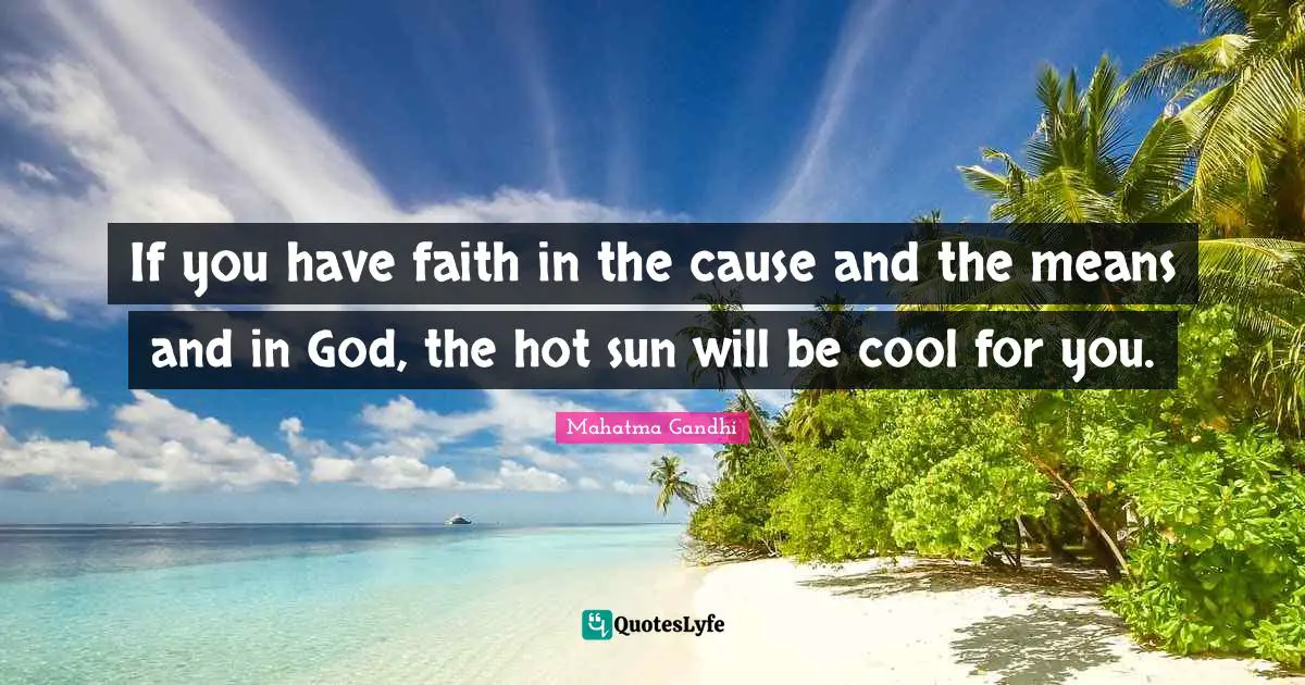 If you have faith in the cause and the means and in God, the hot sun will be cool for you.