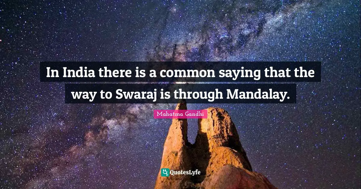 In India there is a common saying that the way to Swaraj is through Mandalay.