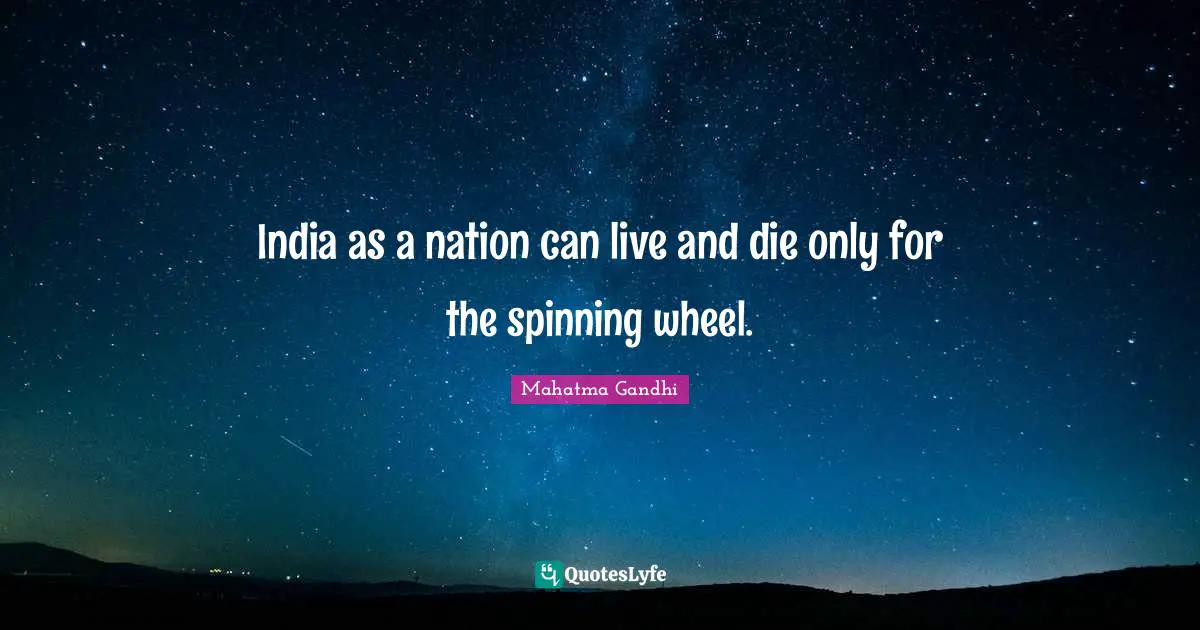 India as a nation can live and die only for the spinning wheel.
