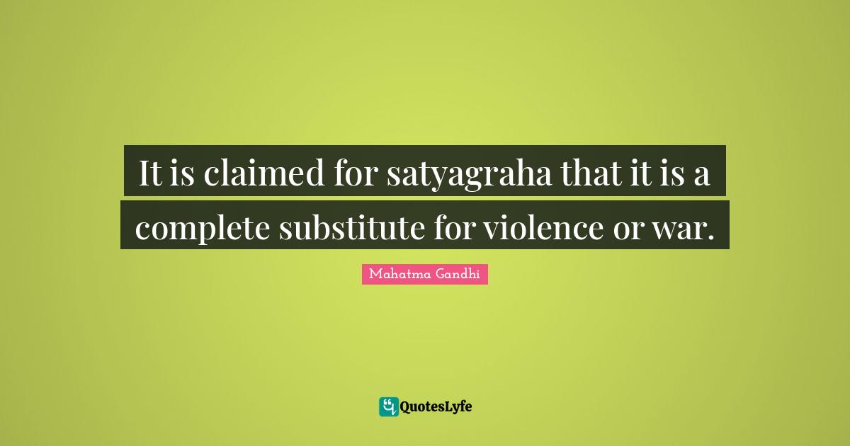 It is claimed for satyagraha that it is a complete substitute for violence or war.
