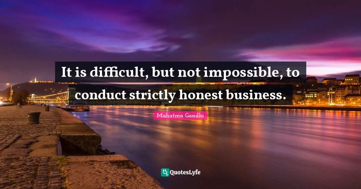 It is difficult, but not impossible, to conduct strictly honest business.