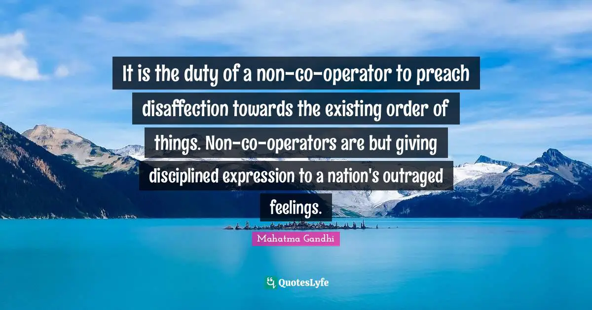 Operators Quotes: "It is the duty of a non-co-operator to preach disaffection towards the existing order of things. Non-co-operators are but giving disciplined expression to a nation's outraged feelings."