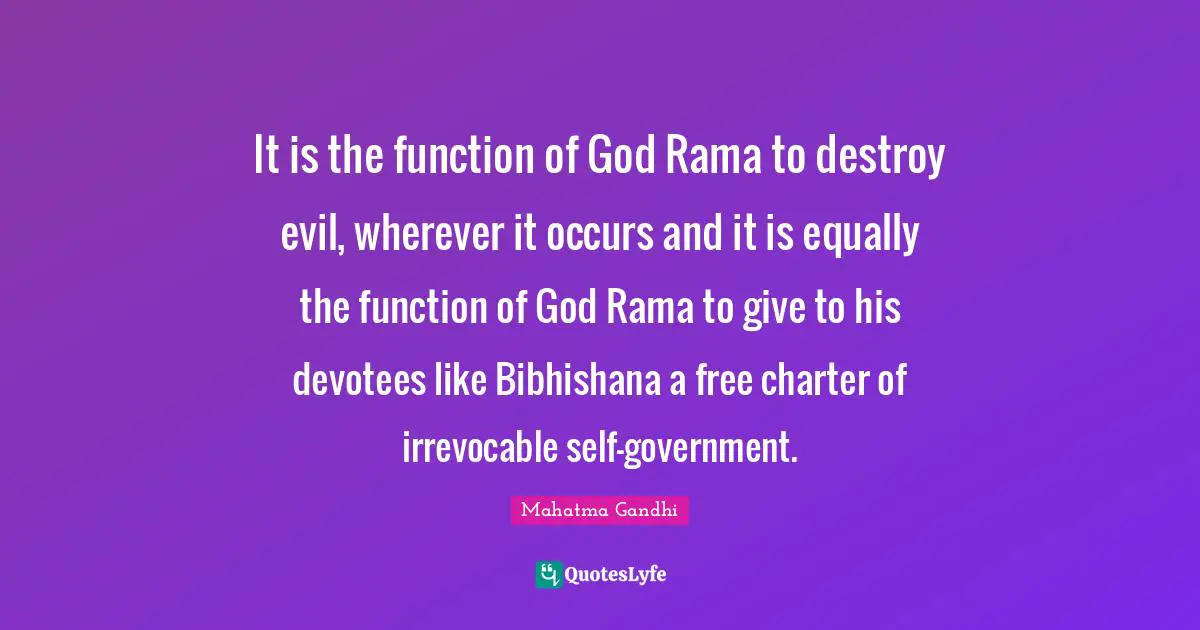 Charter Quotes: "It is the function of God Rama to destroy evil, wherever it occurs and it is equally the function of God Rama to give to his devotees like Bibhishana a free charter of irrevocable self-government."