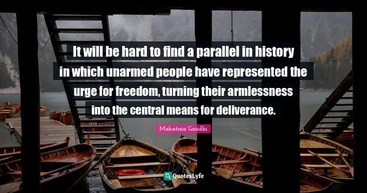It will be hard to find a parallel in history in which unarmed people have represented the urge for freedom, turning their armlessness into the central means for deliverance.