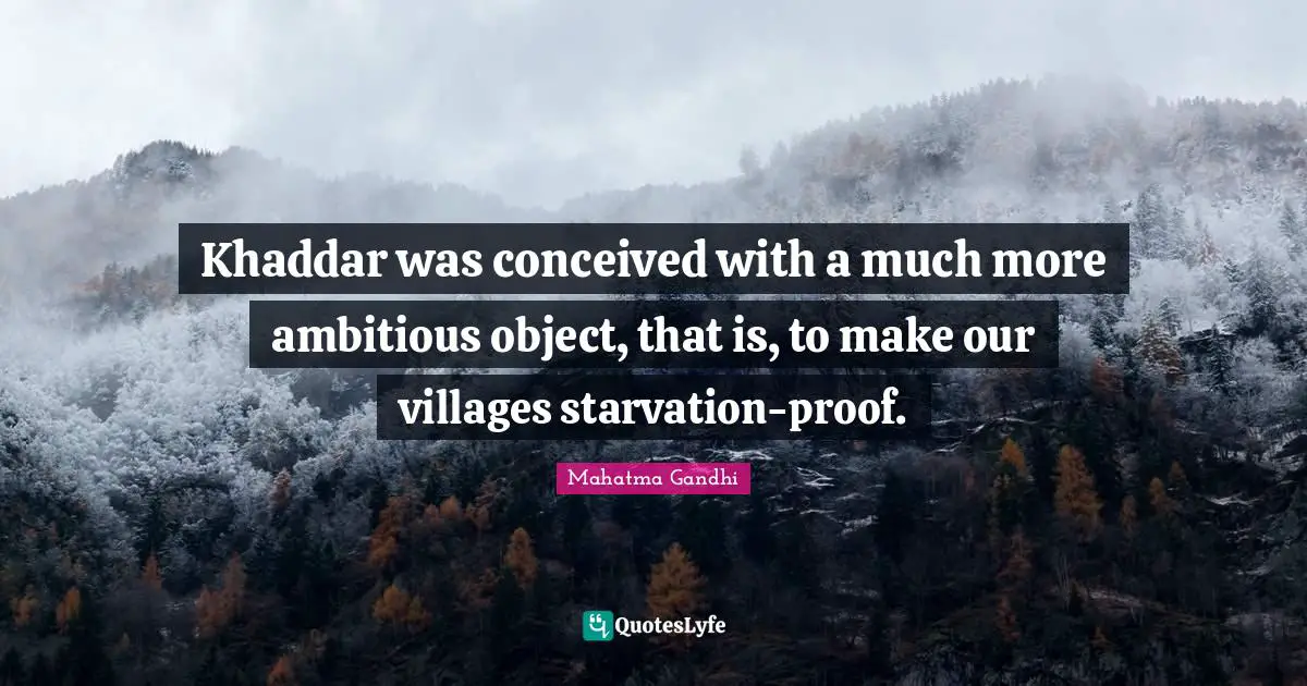 Khaddar was conceived with a much more ambitious object, that is, to make our villages starvation-proof.